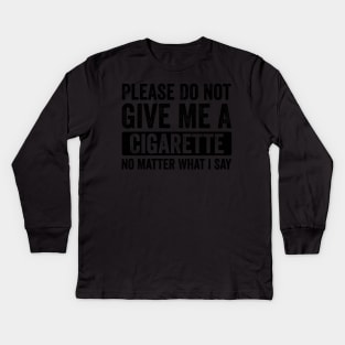 Please-Do-Not-Give-Me-A-Cigarette-No-Matter-What-I-Say Kids Long Sleeve T-Shirt